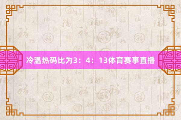 冷温热码比为3：4：13体育赛事直播