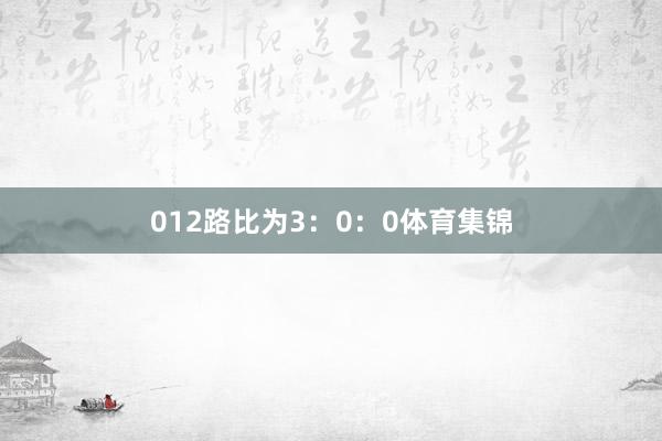 012路比为3：0：0体育集锦