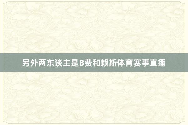 另外两东谈主是B费和赖斯体育赛事直播