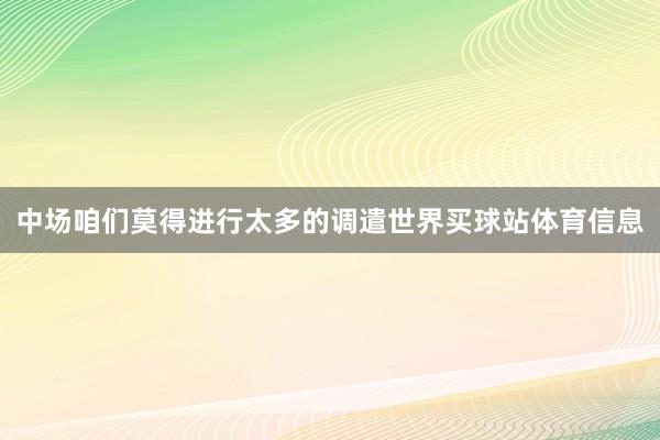 中场咱们莫得进行太多的调遣世界买球站体育信息