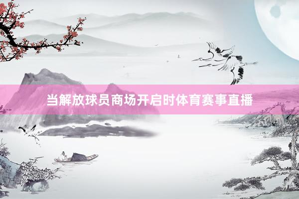 当解放球员商场开启时体育赛事直播