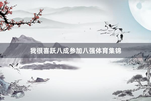 我很喜跃八成参加八强体育集锦