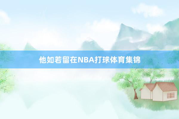 他如若留在NBA打球体育集锦