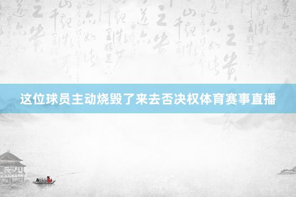 这位球员主动烧毁了来去否决权体育赛事直播