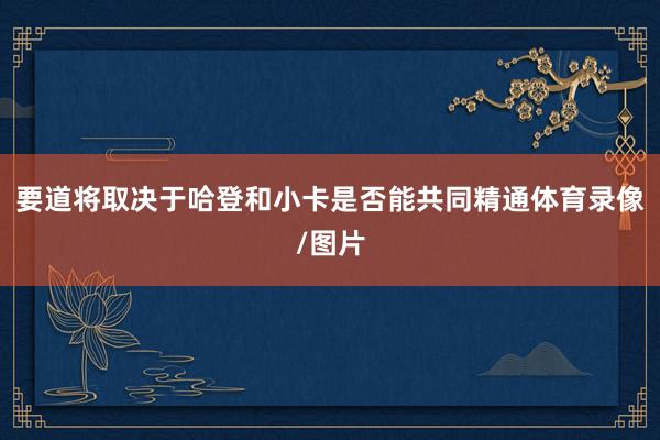 要道将取决于哈登和小卡是否能共同精通体育录像/图片