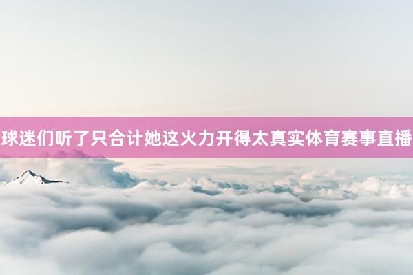 球迷们听了只合计她这火力开得太真实体育赛事直播