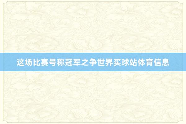 这场比赛号称冠军之争世界买球站体育信息