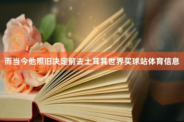 而当今他照旧决定前去土耳其世界买球站体育信息