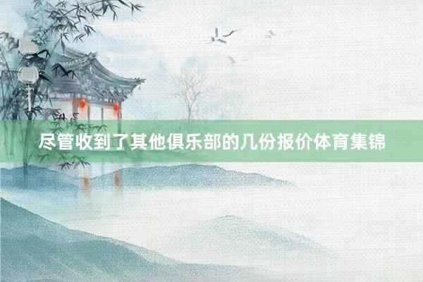 尽管收到了其他俱乐部的几份报价体育集锦