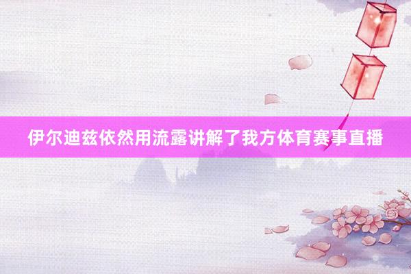 伊尔迪兹依然用流露讲解了我方体育赛事直播