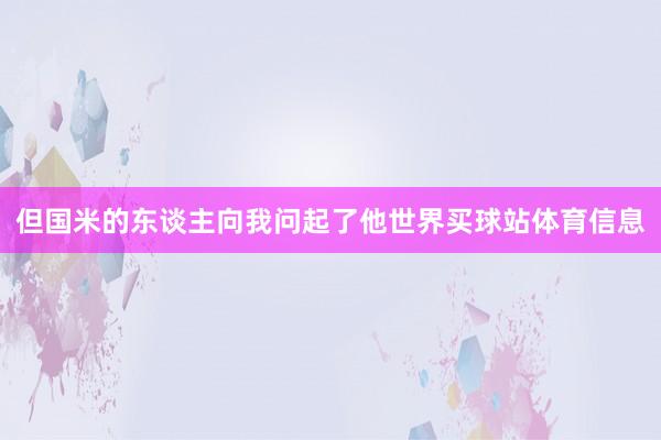 但国米的东谈主向我问起了他世界买球站体育信息