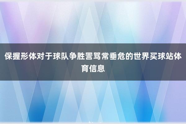 保握形体对于球队争胜詈骂常垂危的世界买球站体育信息