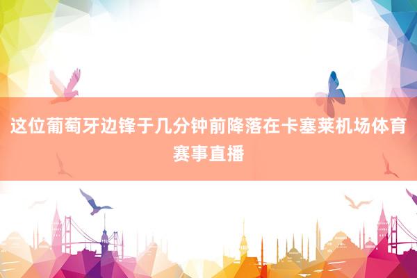 这位葡萄牙边锋于几分钟前降落在卡塞莱机场体育赛事直播