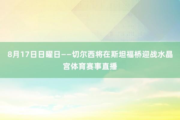 8月17日日曜日——切尔西将在斯坦福桥迎战水晶宫体育赛事直播
