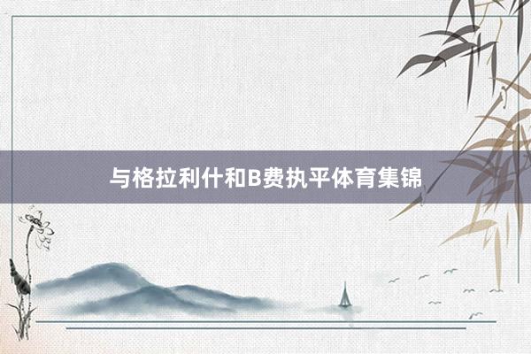 与格拉利什和B费执平体育集锦