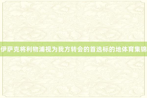 伊萨克将利物浦视为我方转会的首选标的地体育集锦