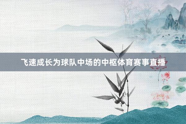 飞速成长为球队中场的中枢体育赛事直播