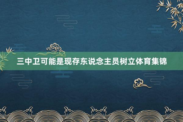三中卫可能是现存东说念主员树立体育集锦