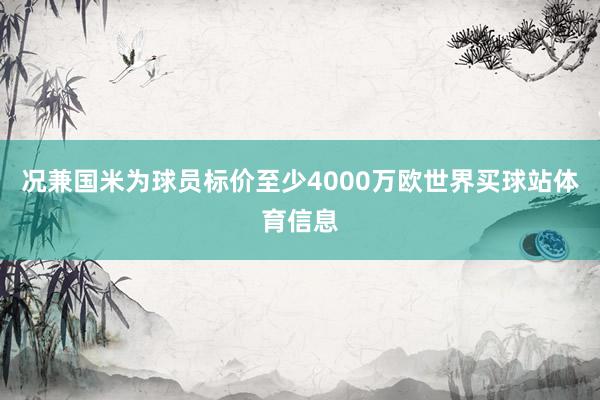 况兼国米为球员标价至少4000万欧世界买球站体育信息