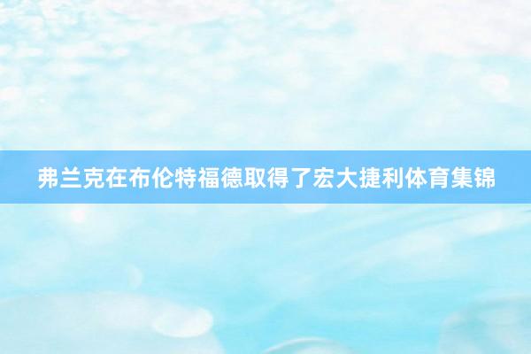 弗兰克在布伦特福德取得了宏大捷利体育集锦