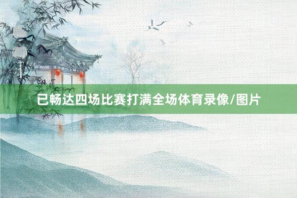 已畅达四场比赛打满全场体育录像/图片