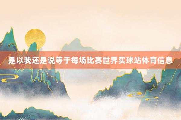 是以我还是说等于每场比赛世界买球站体育信息