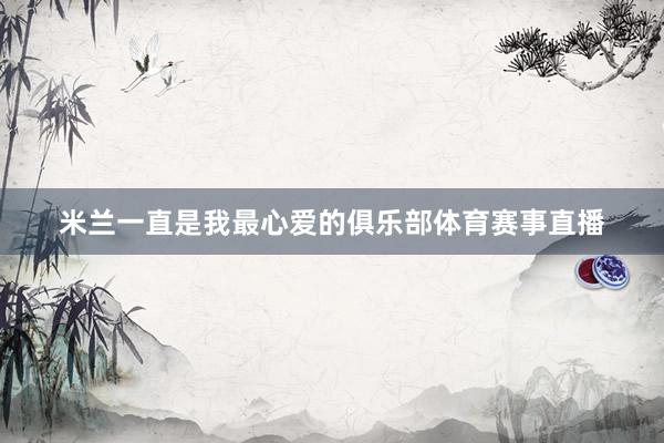 米兰一直是我最心爱的俱乐部体育赛事直播