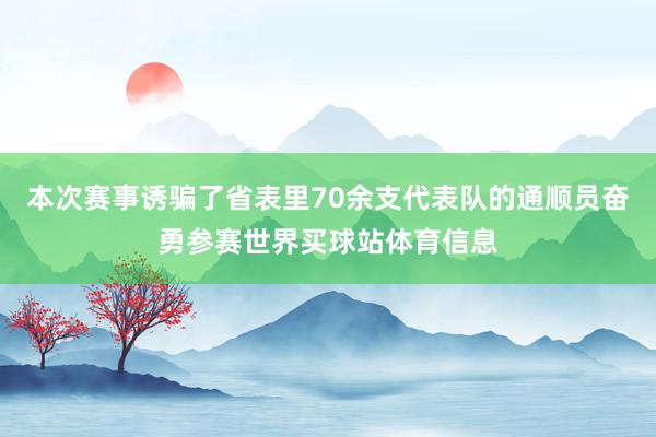 本次赛事诱骗了省表里70余支代表队的通顺员奋勇参赛世界买球站体育信息