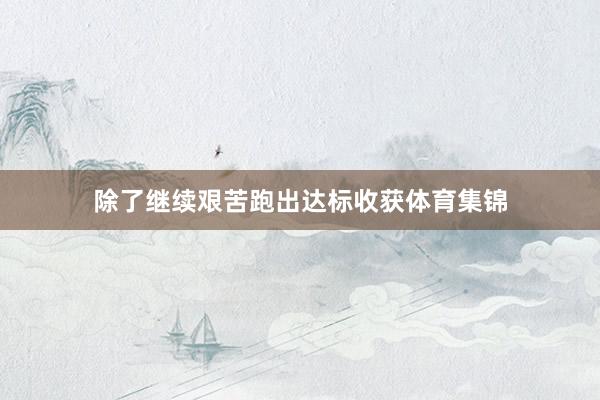 除了继续艰苦跑出达标收获体育集锦
