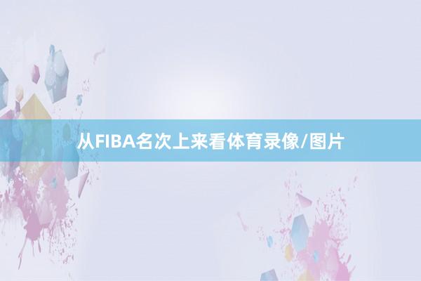 从FIBA名次上来看体育录像/图片