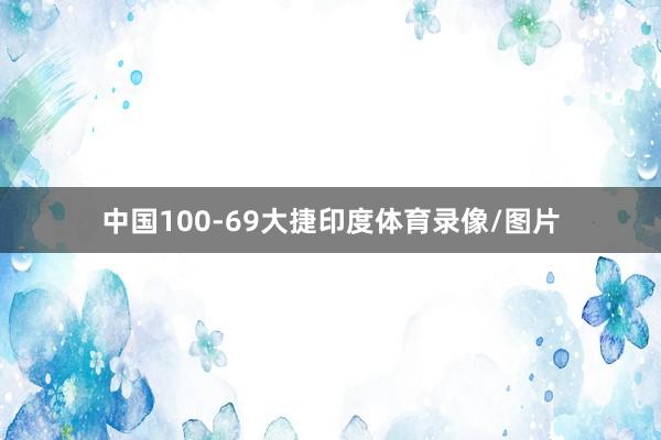 中国100-69大捷印度体育录像/图片