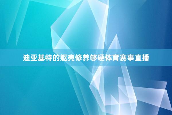 迪亚基特的躯壳修养够硬体育赛事直播