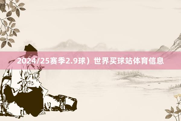 2024/25赛季2.9球）世界买球站体育信息