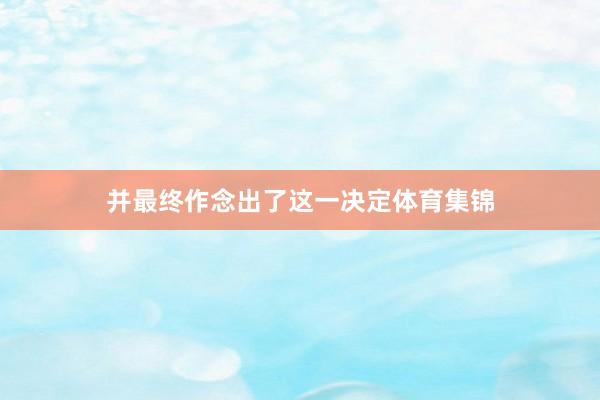 并最终作念出了这一决定体育集锦