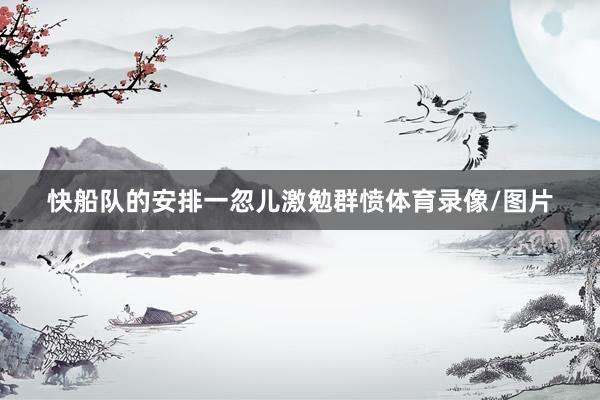 快船队的安排一忽儿激勉群愤体育录像/图片