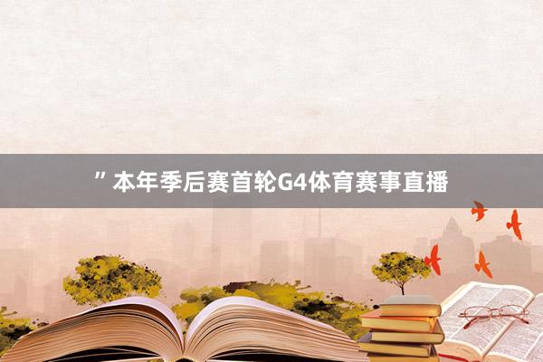 ”　　本年季后赛首轮G4体育赛事直播