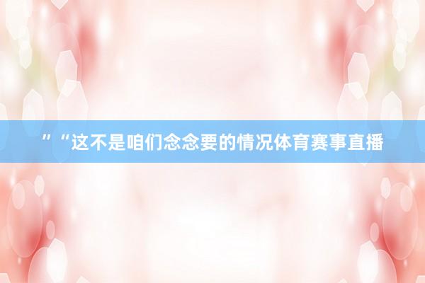 ”“这不是咱们念念要的情况体育赛事直播