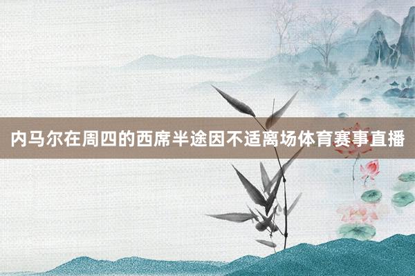 内马尔在周四的西席半途因不适离场体育赛事直播