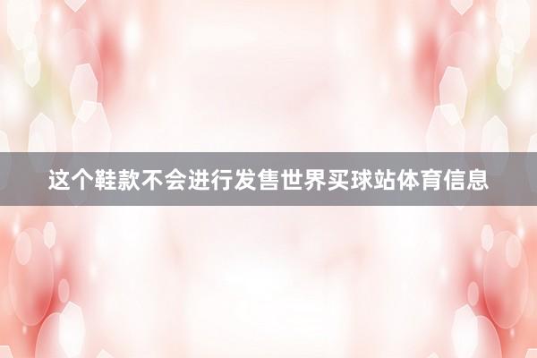 这个鞋款不会进行发售世界买球站体育信息