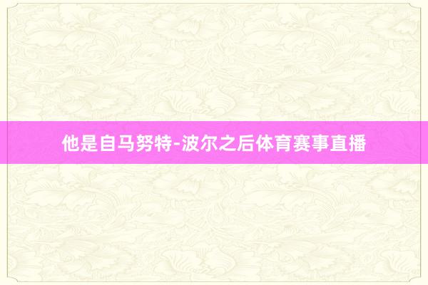 他是自马努特-波尔之后体育赛事直播