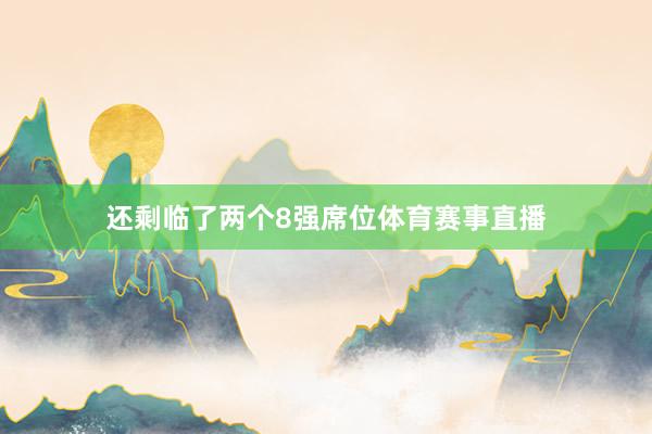还剩临了两个8强席位体育赛事直播
