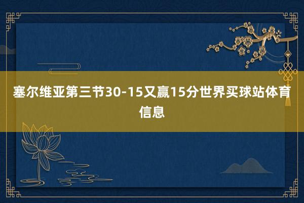 塞尔维亚第三节30-15又赢15分世界买球站体育信息