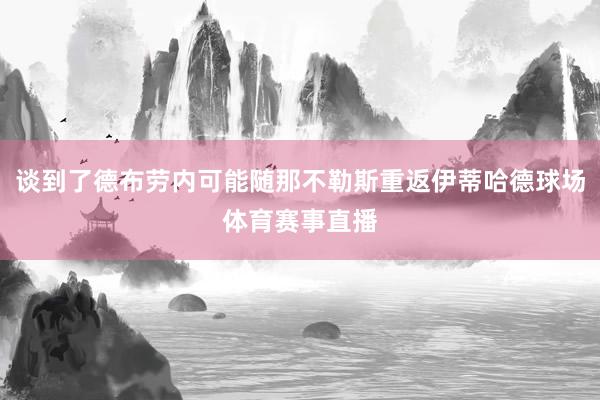 谈到了德布劳内可能随那不勒斯重返伊蒂哈德球场体育赛事直播