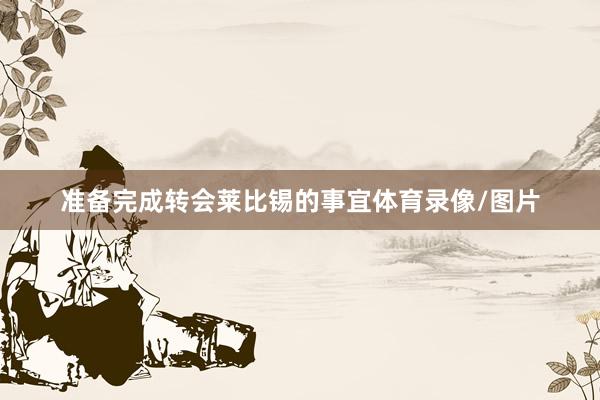 准备完成转会莱比锡的事宜体育录像/图片