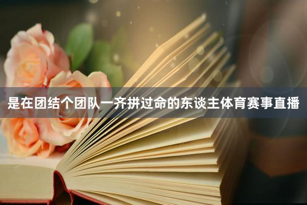 是在团结个团队一齐拼过命的东谈主体育赛事直播