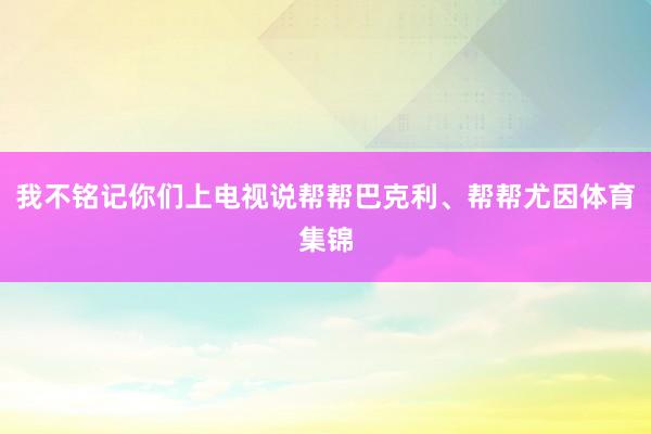 我不铭记你们上电视说帮帮巴克利、帮帮尤因体育集锦