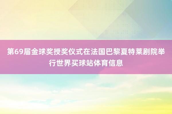 第69届金球奖授奖仪式在法国巴黎夏特莱剧院举行世界买球站体育