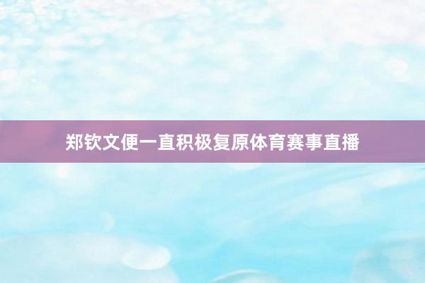 郑钦文便一直积极复原体育赛事直播