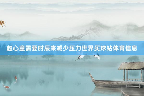 赵心童需要时辰来减少压力世界买球站体育信息