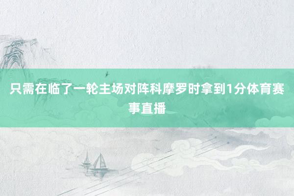 只需在临了一轮主场对阵科摩罗时拿到1分体育赛事直播